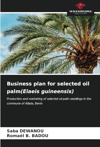 Business plan for selected oil palm(Elaeis guineensis): Production and marketing of selected oil palm seedlings in the commune of Allada, Benin von Our Knowledge Publishing