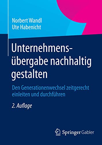 Unternehmensübergabe nachhaltig gestalten: Den Generationenwechsel zeitgerecht einleiten und durchführen von Gabler Verlag