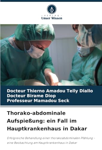 Thorako-abdominale Aufspießung: ein Fall im Hauptkrankenhaus in Dakar: Erfolgreiche Behandlung einer thorakoabdominalen Pfählung - eine Beobachtung am Hauptkrankenhaus in Dakar von Verlag Unser Wissen