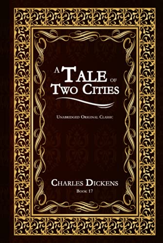 A TALE OF TWO CITIES: UNABRIDGED AND ILLUSTRATED ORIGINAL CLASSIC - CHARLES DICKENS BOOK 17 A TALE OF TWO CITIES: UNABRIDGED AND ILLUSTRATED ORIGINAL CLASSIC - CHARLES DICKENS BOOK 17