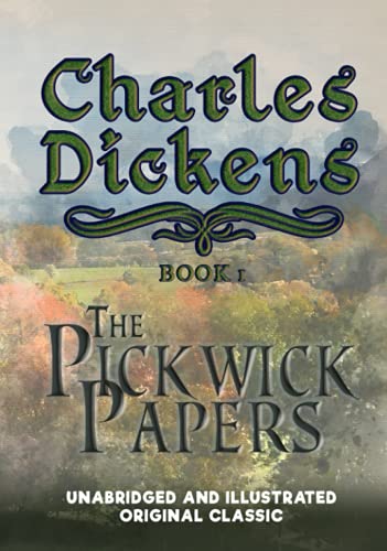 THE PICKWICK PAPERS: UNABRIDGED AND ILLUSTRATED ORIGINAL CLASSIC - CHARLES DICKENS COLLECTION BOOK 1