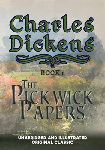THE PICKWICK PAPERS: UNABRIDGED AND ILLUSTRATED ORIGINAL CLASSIC - CHARLES DICKENS COLLECTION BOOK 1
