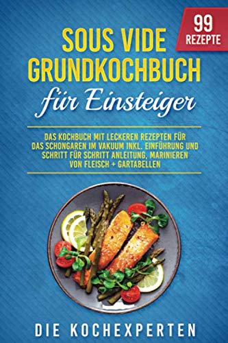 Sous Vide Grundkochbuch für Einsteiger: Das Kochbuch mit leckeren Rezepten für das Schongaren im Vakuum inkl. Einführung und Schritt für Schritt Anleitung, Marinieren von Fleisch + Gartabellen von Independently published