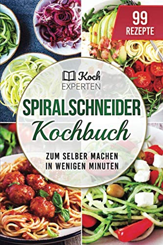 Spiralschneider Kochbuch: 99 Rezepte zum selber machen in wenigen Minuten