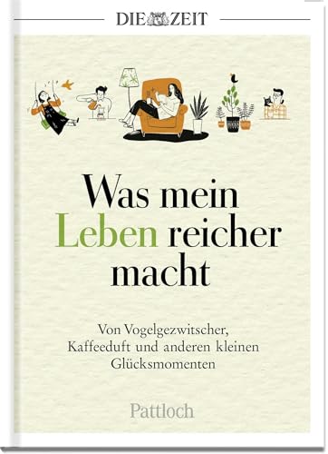 Was mein Leben reicher macht: Von Vogelgezwitscher, Kaffeeduft und anderen kleinen Glücksmomenten | Die besten Beiträge aus der ZEIT (Glücksmomente aus der ZEIT) von Pattloch Geschenkbuch