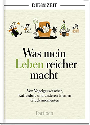 Was mein Leben reicher macht: Von Vogelgezwitscher, Kaffeeduft und anderen kleinen Glücksmomenten | Die besten Beiträge aus der ZEIT (Glücksmomente aus der ZEIT)