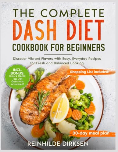 The Complete Dash Diet Cookbook For Beginners: Discover Vibrant Flavors with Easy, Everyday Recipes for Fresh and Balanced Cooking von Independently published