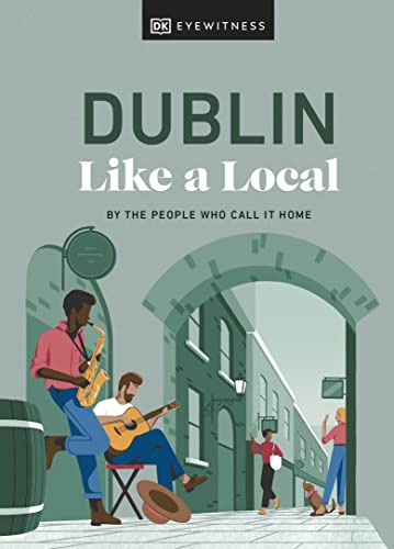 Dublin Like a Local: By the People Who Call It Home (Local Travel Guide)