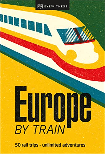 Europe by Train: 50 rail trips - unlimited adventures Europe by Train: 50 rail trips - unlimited adventures von DK Travel