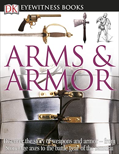 DK Eyewitness Books: Arms and Armor: Discover the Story of Weapons and Armor―from Stone Age Axes to the Battle Gear o