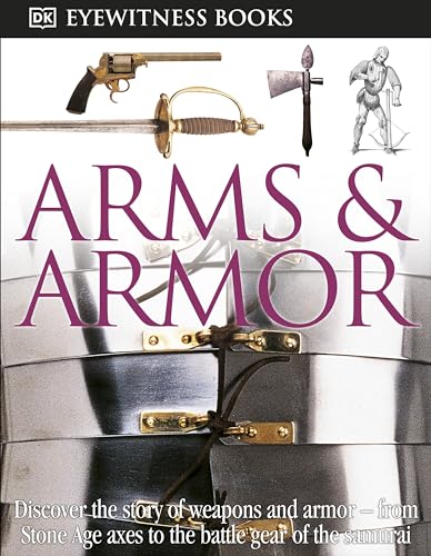 DK Eyewitness Books: Arms and Armor: Discover the Story of Weapons and Armor―from Stone Age Axes to the Battle Gear o