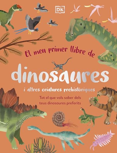 El meu primer llibre de dinosaures i altres criatures prehistòriques: Tot el que vols saber dels teus dinosaures preferits (DK Infantil)
