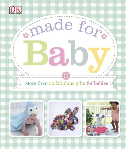 Made For Baby: More Than 50 Fabulous Homemade Gifts for Babies