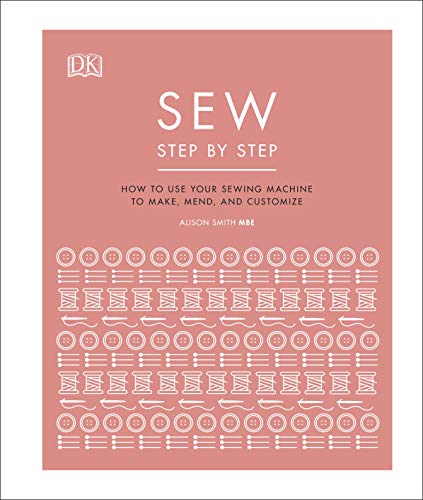Sew Step by Step: How to use your sewing machine to make, mend, and customize von DK
