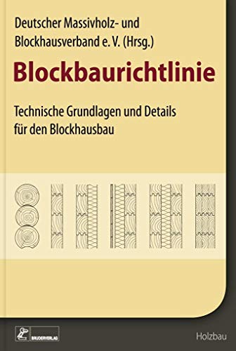 Blockbaurichtlinie: Technische Grundlagen und Regelausführungen für den Blockbau: Technische Grundlagen und Details für den Blockhausbau