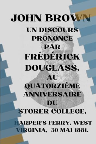 JOHN BROWN. UN DISCOURS PRONONCE PAR FRÉDÉRICK DOUGLASS, AU QUATORZIÈME ANNIVERSAIRE DU STORER COLLEGE: "John Brown: An Address at the 14th Anniversary of Storer College" par Frederick Douglass von Independently published