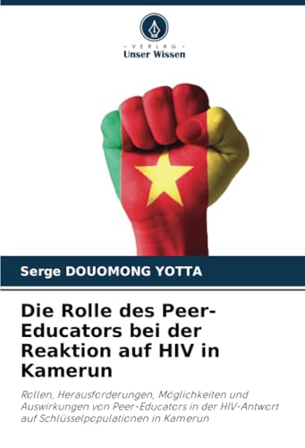 Die Rolle des Peer-Educators bei der Reaktion auf HIV in Kamerun: Rollen, Herausforderungen, Möglichkeiten und Auswirkungen von Peer-Educators in der HIV-Antwort auf Schlüsselpopulationen in Kamerun von Verlag Unser Wissen