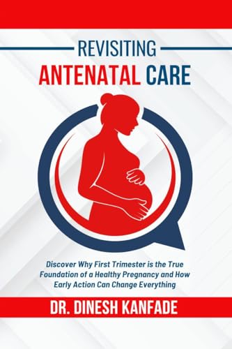 REVISITING ANTENATAL CARE: Discover Why First Trimester is the True Foundation of a Healthy Pregnancy and How Early Action Can Change Everything von Notion Press