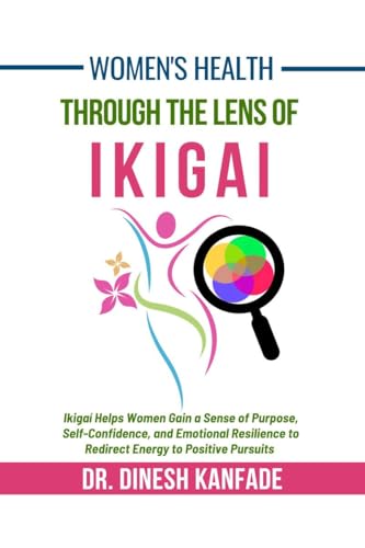 Women's Health Through The Lens of Ikigai: Ikigai Helps Women Gain a Sense of Purpose, Self-Confidence, and Emotional Resilience to Redirect Energy to Positive Pursuits von Notion Press