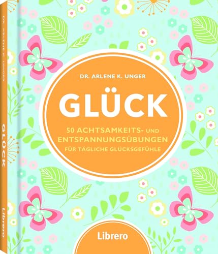 Glück: 50 Achtsamkeits- und Entspannungsübungen: 50 Achtsamkeits- und Entspannungsübungen für tägliche Glücksgefühle Glück: 50 Achtsamkeits- und Entspannungsübungen: 50 Achtsamkeits- und Entspannungsübungen für tägliche Glücksgefühle