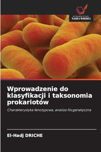 Wprowadzenie do klasyfikacji i taksonomia prokariotów: Charakterystyka fenotypowa, analiza filogenetyczna von Wydawnictwo Nasza Wiedza