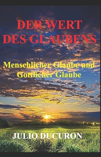 DER WERT DES GLAUBENS: Menschlicher Glaube und Göttlicher Glaube von Independently published