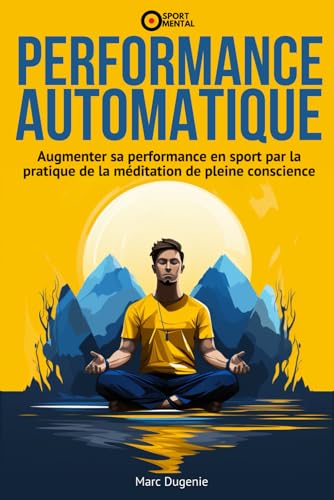 Performance Automatique: Augmenter sa performance en sport par la pratique de la méditation de pleine conscience (Le mental dans le sport)