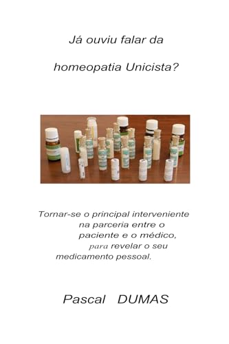 Já ouviu falar da homeopatia Unicista?: Tornar-se o elemento-chave do emparelhamento paciente-praticante, para revelar a sua medicação pessoal von Pascal DUMAS