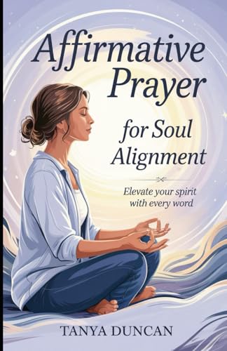 Affirmative Prayer for Soul Alignment: Elevate Your Spirit with Every Word von Independently published