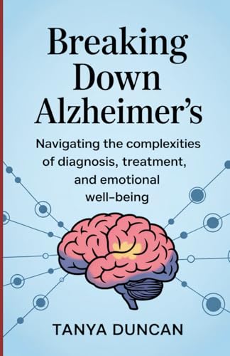 Breaking Down Alzheimer’s: Navigating the Complexities of Diagnosis, Treatment, and Emotional Well-being von Independently published