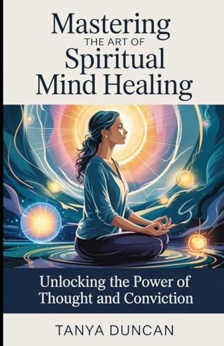 Mastering the Art of Spiritual Mind Healing: Unlocking the Power of Thought and Conviction von Independently published