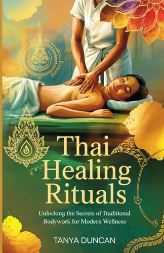 Thai Healing Rituals: Unlocking the Secrets of Traditional Bodywork for Modern Wellness von Independently published
