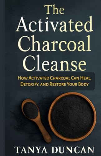 The Activated Charcoal Cleanse: How Activated Charcoal Can Heal, Detoxify, and Restore Your Body von Independently published