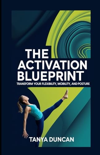 The Activation Blueprint: Transform Your Flexibility, Mobility, and Posture von Independently published