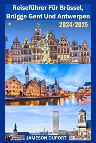 Reiseführer für Brüssel, Brügge, Gent und Antwerpen 2024/2025: Ein Taschenführer zur Entdeckung der zeitlosen Schönheit und der verborgenen Schätze der bedeutendsten Städte Belgiens von Independently published