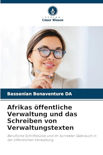 Afrikas öffentliche Verwaltung und das Schreiben von Verwaltungstexten: Berufliche Schriftstücke und ihr korrekter Gebrauch in der öffentlichen Verwaltung von Verlag Unser Wissen