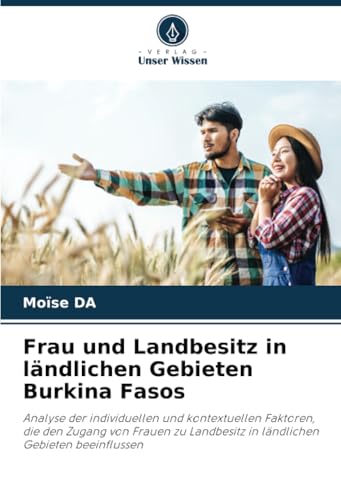 Frau und Landbesitz in ländlichen Gebieten Burkina Fasos: Analyse der individuellen und kontextuellen Faktoren, die den Zugang von Frauen zu Landbesitz in ländlichen Gebieten beeinflussen von Verlag Unser Wissen