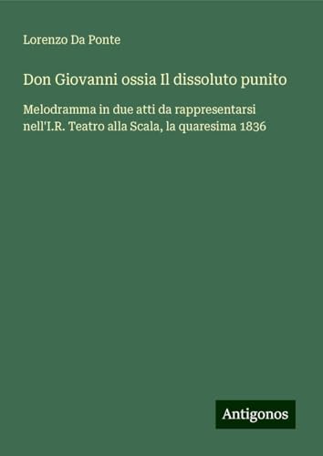 Don Giovanni ossia Il dissoluto punito: Melodramma in due atti da rappresentarsi nell'I.R. Teatro alla Scala, la quaresima 1836