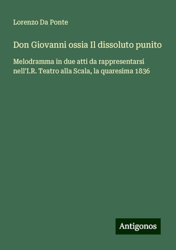 Don Giovanni ossia Il dissoluto punito: Melodramma in due atti da rappresentarsi nell'I.R. Teatro alla Scala, la quaresima 1836