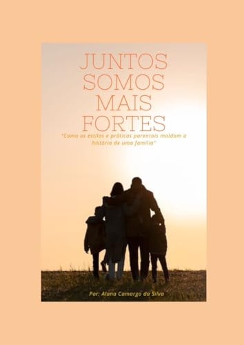 Juntos Somos Mais Fortes: Como os estilos e práticas parentais moldam a história de uma família von Independently published