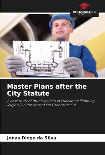 Master Plans after the City Statute: A case study of municipalities in Functional Planning Region 7 in the state of Rio Grande do Sul von Our Knowledge Publishing