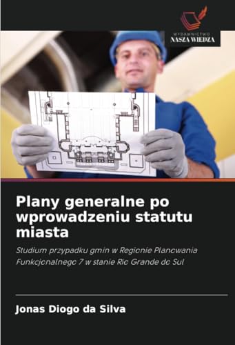 Plany generalne po wprowadzeniu statutu miasta: Studium przypadku gmin w Regionie Planowania Funkcjonalnego 7 w stanie Rio Grande do Sul von Wydawnictwo Nasza Wiedza
