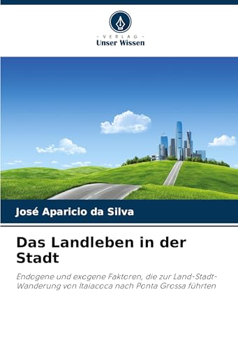 Das Landleben in der Stadt: Endogene und exogene Faktoren, die zur Land-Stadt-Wanderung von Itaiacoca nach Ponta Grossa führten von Verlag Unser Wissen