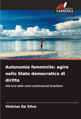 Autonomia femminile: agire nello Stato democratico di diritto: Alla luce delle carte costituzionali brasiliane von Edizioni Sapienza