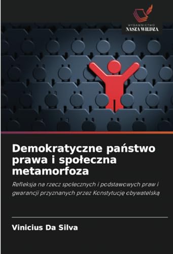 Demokratyczne państwo prawa i społeczna metamorfoza: Refleksja na rzecz społecznych i podstawowych praw i gwarancji przyznanych przez Konstytucję ... przyznanych przez Konstytucj¿ obywatelsk¿ von Wydawnictwo Nasza Wiedza