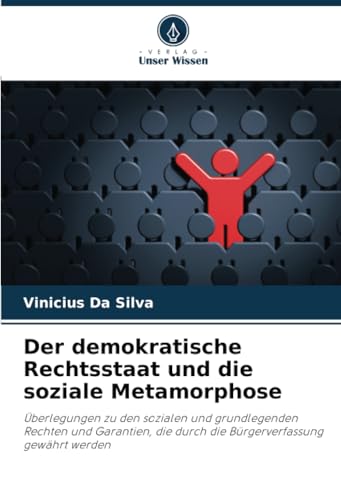 Der demokratische Rechtsstaat und die soziale Metamorphose: Überlegungen zu den sozialen und grundlegenden Rechten und Garantien, die durch die Bürgerverfassung gewährt werden von Verlag Unser Wissen