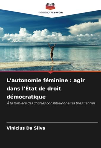 L'autonomie féminine : agir dans l'État de droit démocratique: À la lumière des chartes constitutionnelles brésiliennes von Editions Notre Savoir