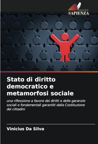 Stato di diritto democratico e metamorfosi sociale: una riflessione a favore dei diritti e delle garanzie sociali e fondamentali garantiti dalla Costituzione dei cittadini von Edizioni Sapienza