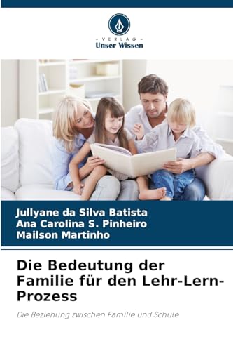 Die Bedeutung der Familie für den Lehr-Lern-Prozess: Die Beziehung zwischen Familie und Schule von Verlag Unser Wissen