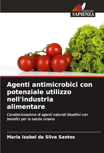 Agenti antimicrobici con potenziale utilizzo nell'industria alimentare: Caratterizzazione di agenti naturali bioattivi con benefici per la salute umana von Edizioni Sapienza